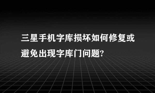 三星手机字库损坏如何修复或避免出现字库门问题?