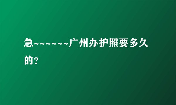 急~~~~~~广州办护照要多久的？