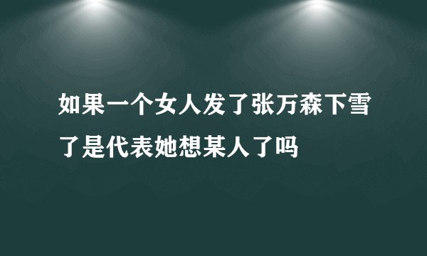 如果一个女人发了张万森下雪了是代表她想某人了吗