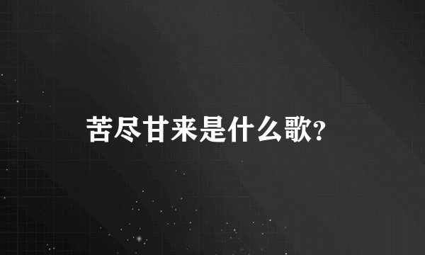 苦尽甘来是什么歌?