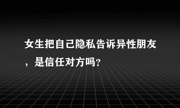 女生把自己隐私告诉异性朋友，是信任对方吗？