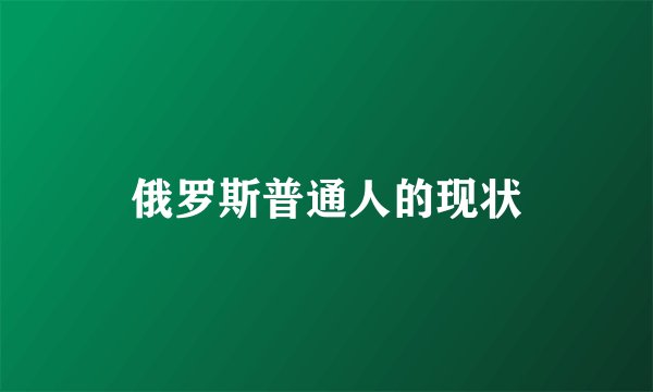 俄罗斯普通人的现状