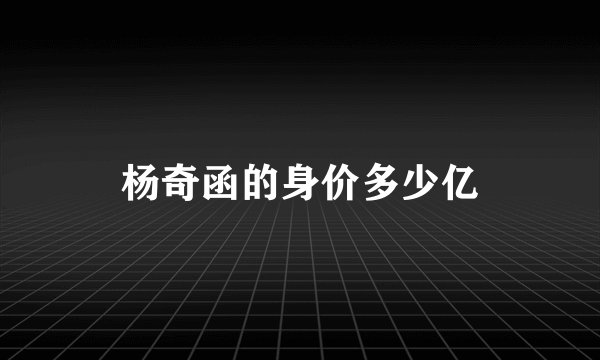 杨奇函的身价多少亿