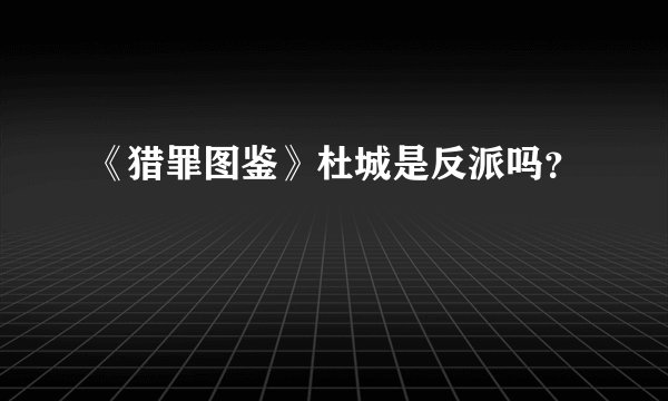 《猎罪图鉴》杜城是反派吗?
