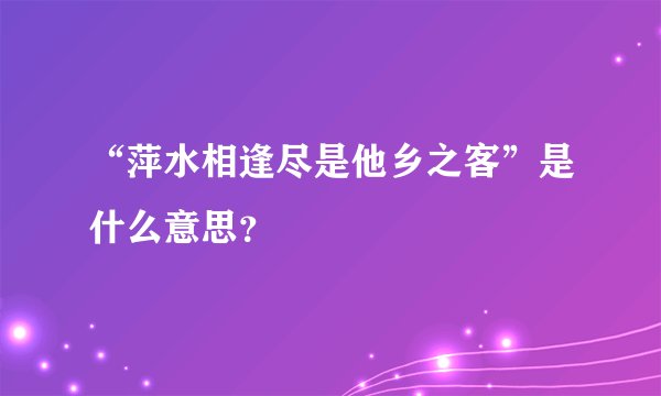 “萍水相逢尽是他乡之客”是什么意思？