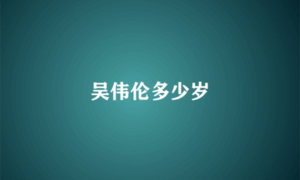 吴伟伦多少岁