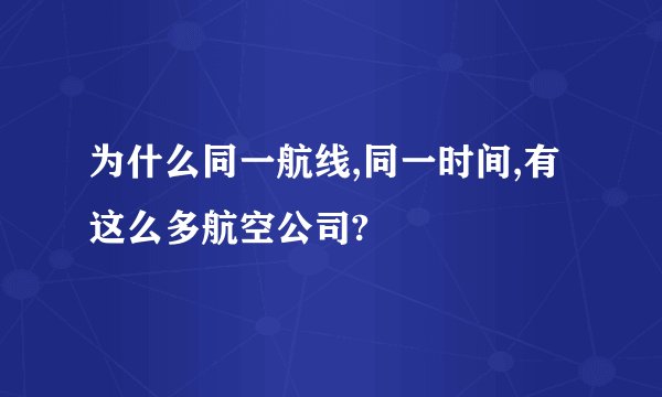 为什么同一航线,同一时间,有这么多航空公司?