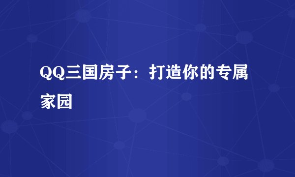 QQ三国房子：打造你的专属家园