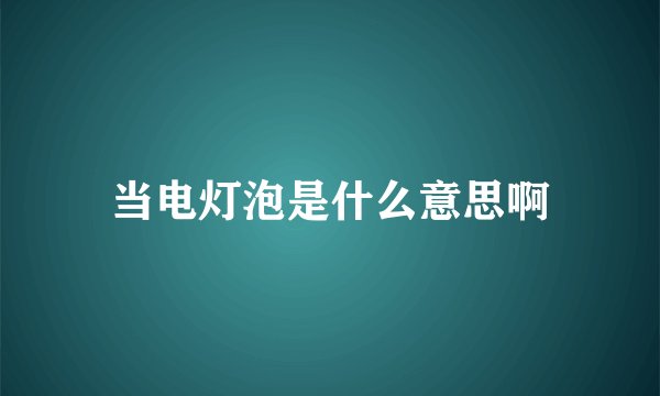 当电灯泡是什么意思啊