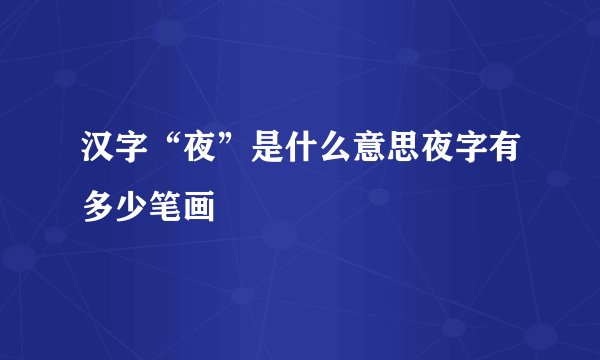 汉字“夜”是什么意思夜字有多少笔画