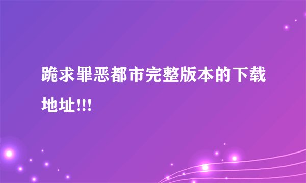 跪求罪恶都市完整版本的下载地址!!!