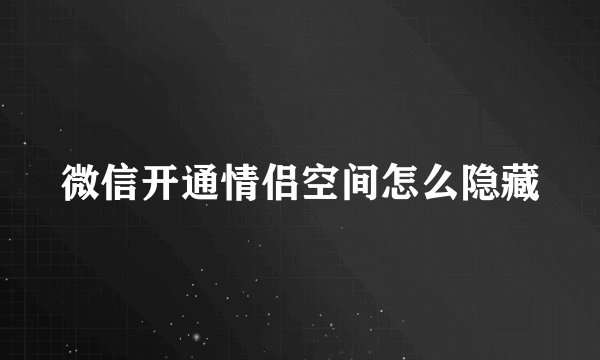 微信开通情侣空间怎么隐藏