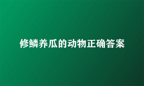 修鳞养瓜的动物正确答案