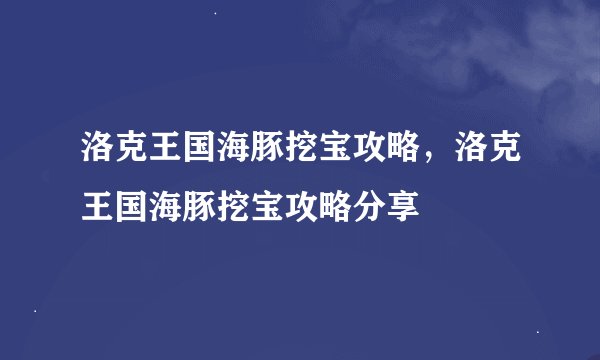 洛克王国海豚挖宝攻略，洛克王国海豚挖宝攻略分享