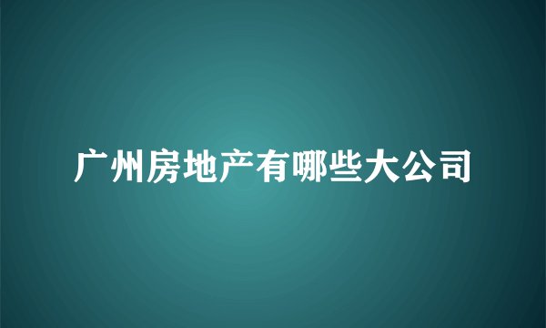 广州房地产有哪些大公司