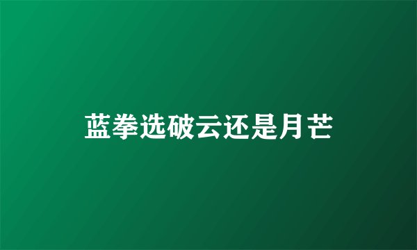蓝拳选破云还是月芒