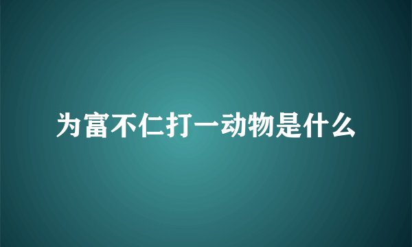 为富不仁打一动物是什么