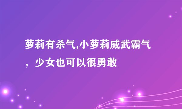 萝莉有杀气,小萝莉威武霸气，少女也可以很勇敢