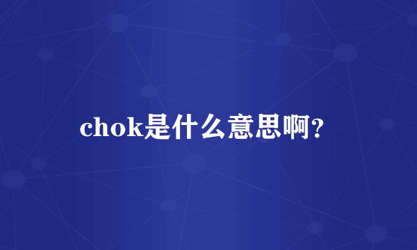 chok是什么意思啊？