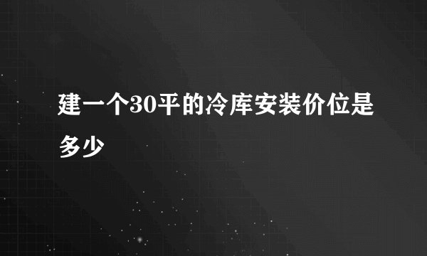 建一个30平的冷库安装价位是多少