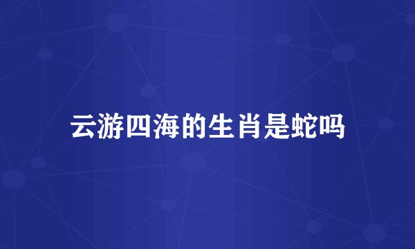 云游四海的生肖是蛇吗