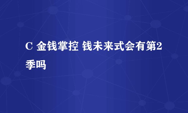 C 金钱掌控 钱未来式会有第2季吗