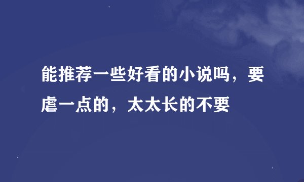 能推荐一些好看的小说吗，要虐一点的，太太长的不要