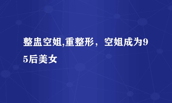 整盅空姐,重整形，空姐成为95后美女