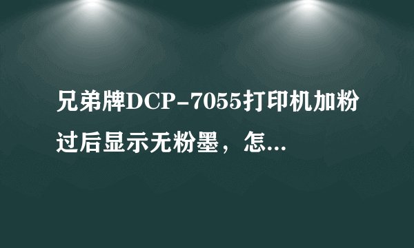 兄弟牌DCP-7055打印机加粉过后显示无粉墨，怎么消除掉？
