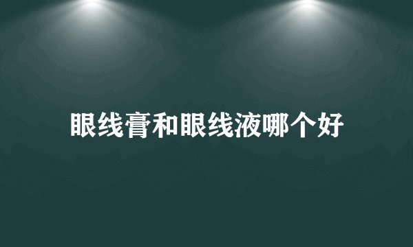 眼线膏和眼线液哪个好