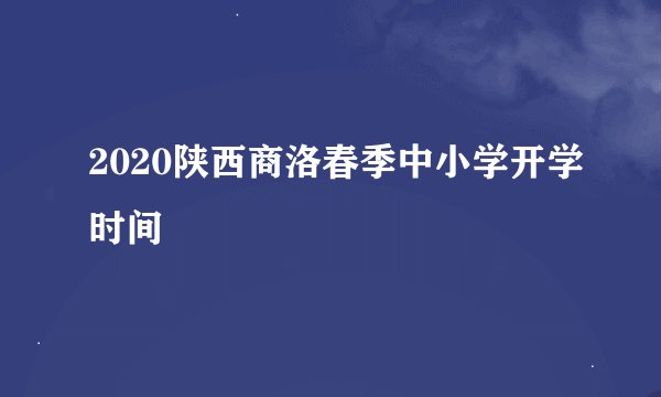 2020陕西商洛春季中小学开学时间