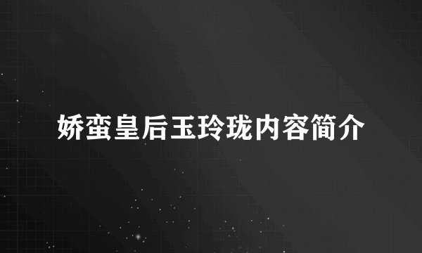 娇蛮皇后玉玲珑内容简介