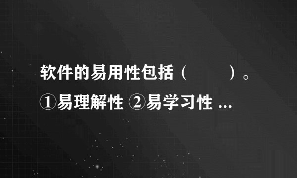 软件的易用性包括（　　）。①易理解性 ②易学习性 ③易操作性 ④吸引性 ⑤依从性
