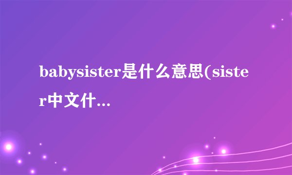 babysister是什么意思(sister中文什么意思)