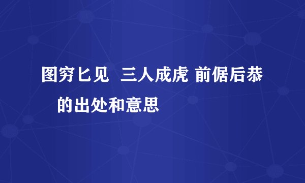 图穷匕见  三人成虎 前倨后恭    的出处和意思