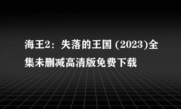 海王2：失落的王国 (2023)全集未删减高清版免费下载