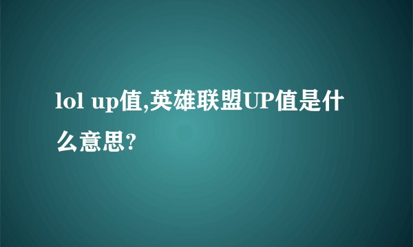 lol up值,英雄联盟UP值是什么意思?