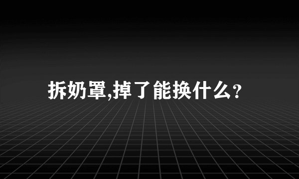 拆奶罩,掉了能换什么？