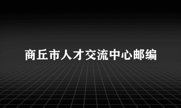 商丘市人才交流中心邮编