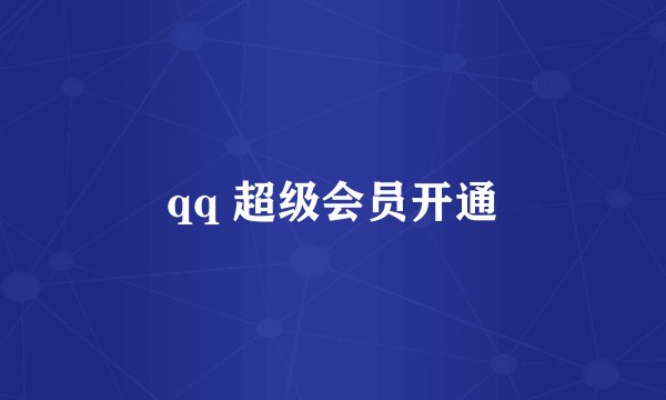 qq 超级会员开通