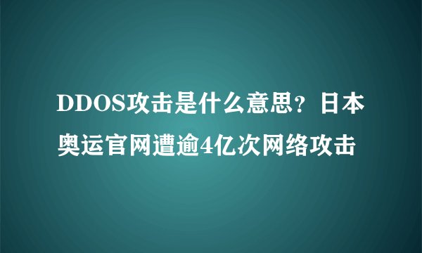 DDOS攻击是什么意思？日本奥运官网遭逾4亿次网络攻击