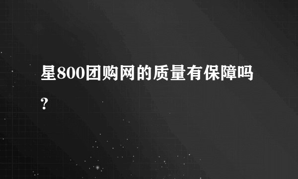 星800团购网的质量有保障吗?