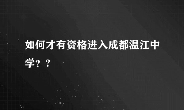 如何才有资格进入成都温江中学？?