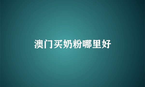 澳门买奶粉哪里好