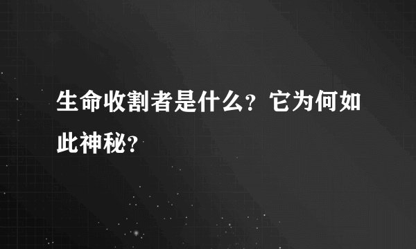 生命收割者是什么?它为何如此神秘?