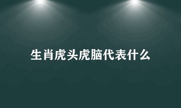 生肖虎头虎脑代表什么