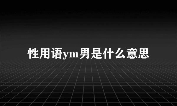 性用语ym男是什么意思