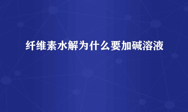 纤维素水解为什么要加碱溶液