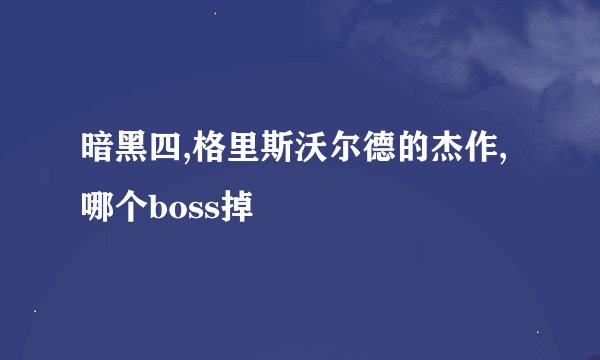 暗黑四,格里斯沃尔德的杰作,哪个boss掉