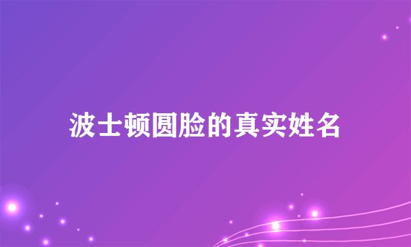 波士顿圆脸的真实姓名